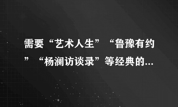 需要“艺术人生”“鲁豫有约”“杨澜访谈录”等经典的访谈类节目的具体播出时间！