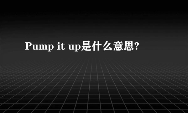 Pump it up是什么意思?