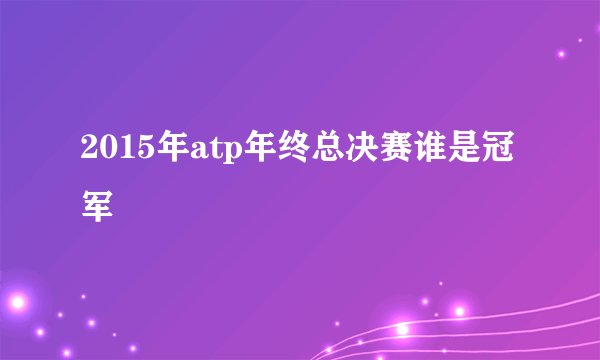 2015年atp年终总决赛谁是冠军