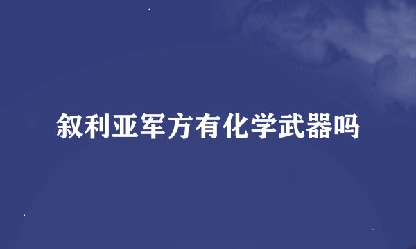 叙利亚军方有化学武器吗