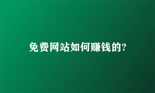 免费网站如何赚钱的?