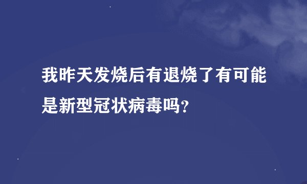 我昨天发烧后有退烧了有可能是新型冠状病毒吗？