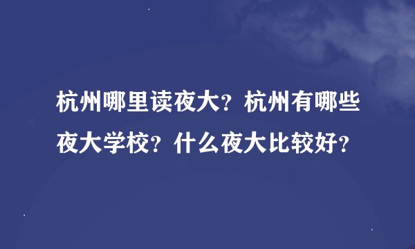 杭州哪里读夜大?杭州有哪些夜大学校?什么夜大比较好?