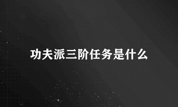功夫派三阶任务是什么