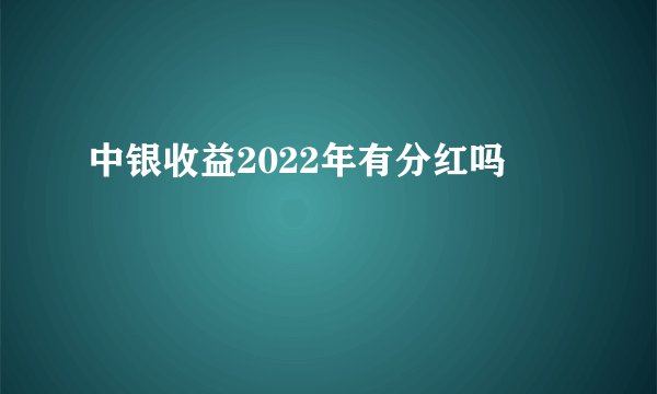 中银收益2022年有分红吗