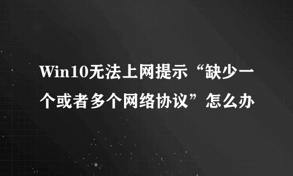 Win10无法上网提示“缺少一个或者多个网络协议”怎么办