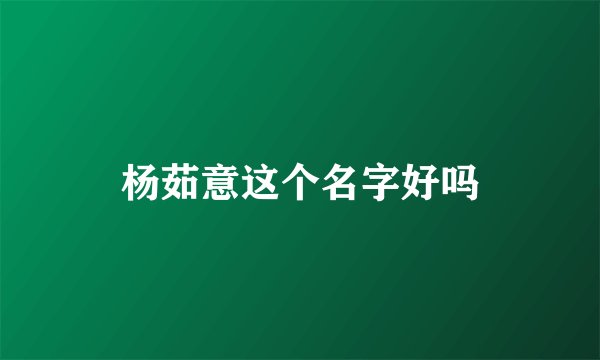 杨茹意这个名字好吗