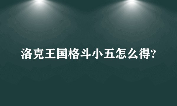 洛克王国格斗小五怎么得?