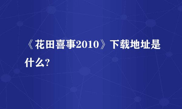 《花田喜事2010》下载地址是什么?