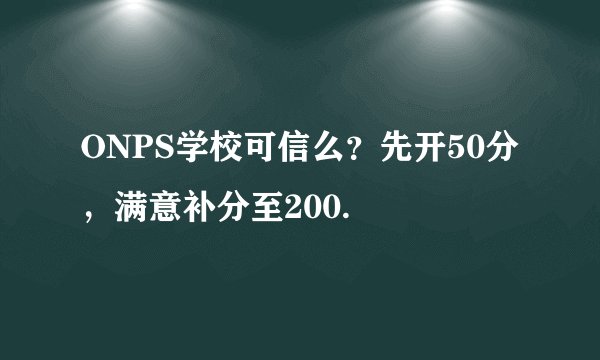 ONPS学校可信么?先开50分,满意补分至200.