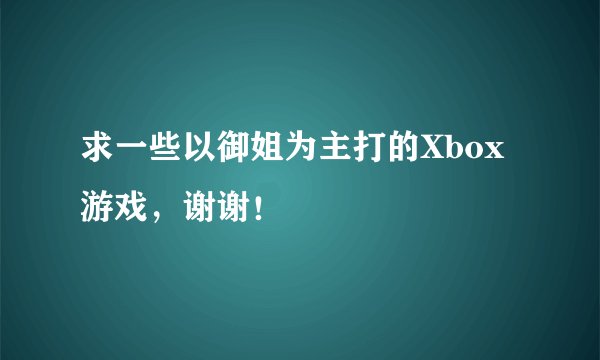 求一些以御姐为主打的Xbox游戏，谢谢！