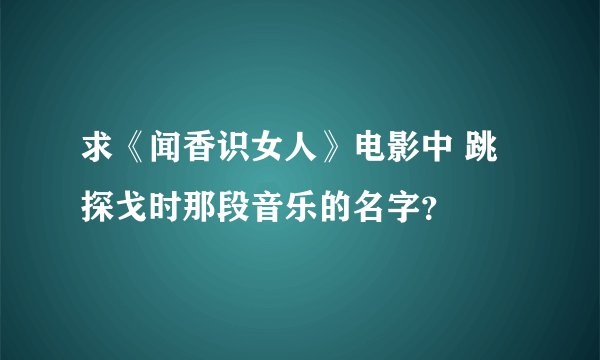求《闻香识女人》电影中 跳探戈时那段音乐的名字？