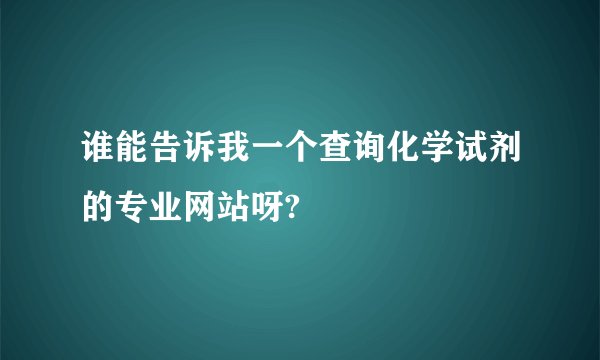 谁能告诉我一个查询化学试剂的专业网站呀?