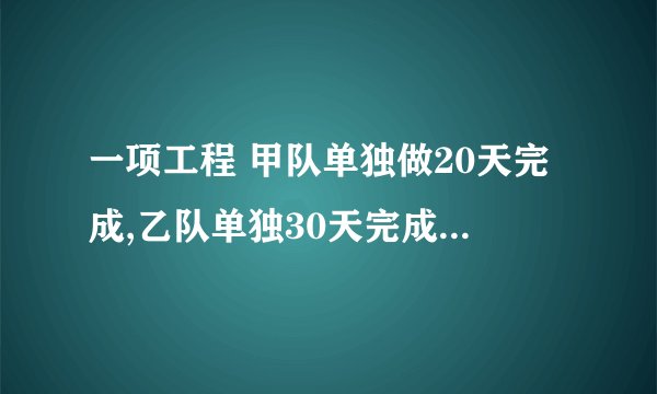 一项工程 甲队单独做20天完成,乙队单独30天完成。甲乙两队合作可以几天