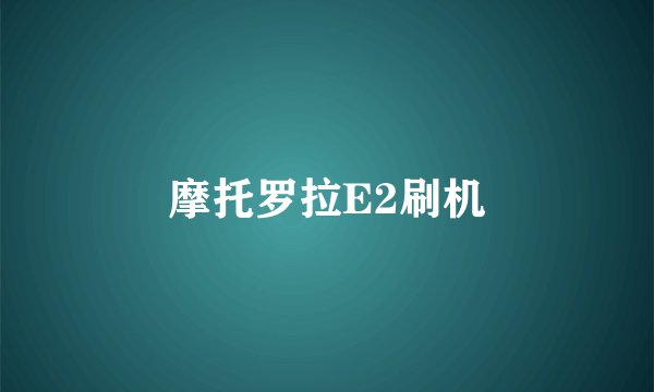 摩托罗拉E2刷机
