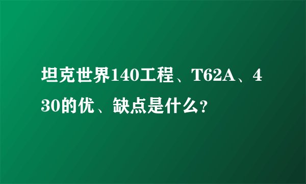 坦克世界140工程、T62A、430的优、缺点是什么？