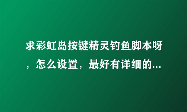 求彩虹岛按键精灵钓鱼脚本呀，怎么设置，最好有详细的说明......