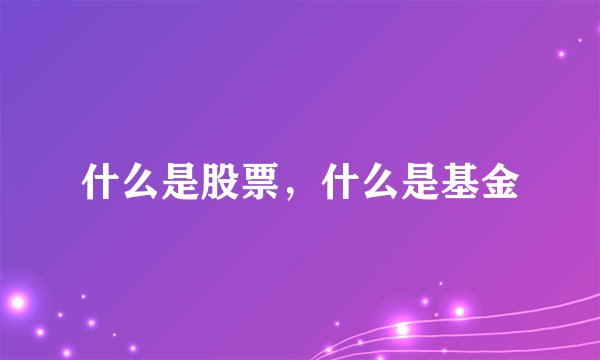 什么是股票，什么是基金