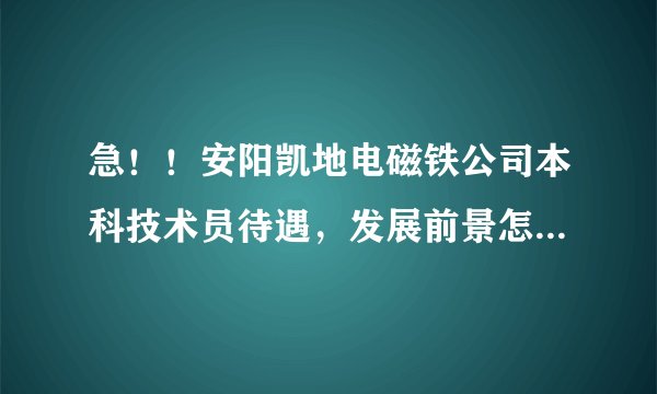 急！！安阳凯地电磁铁公司本科技术员待遇，发展前景怎么样啊？