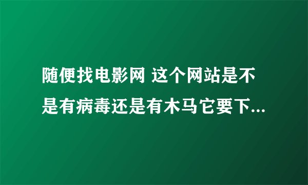 随便找电影网 这个网站是不是有病毒还是有木马它要下载百度影音才可以观看拜托了各位 谢谢