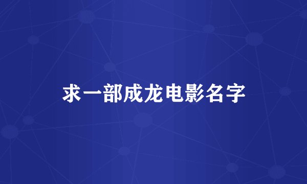 求一部成龙电影名字