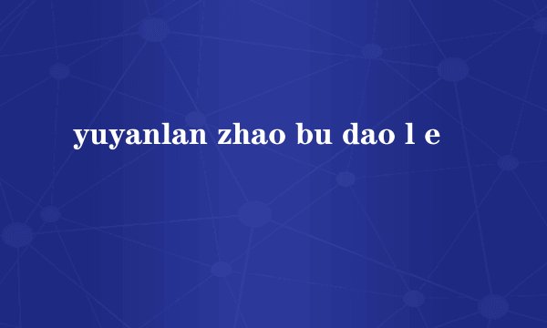 yuyanlan zhao bu dao l e