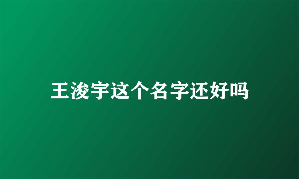王浚宇这个名字还好吗