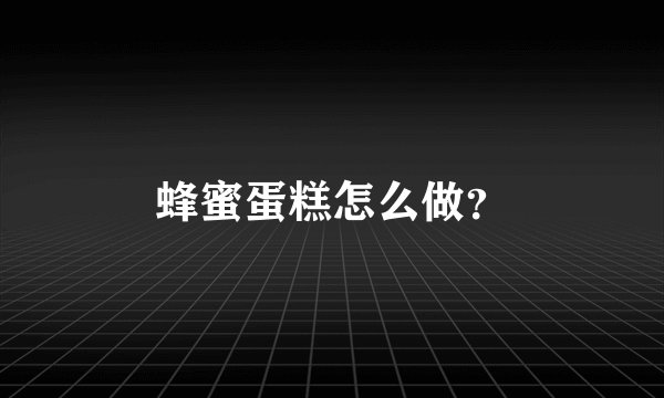 蜂蜜蛋糕怎么做？