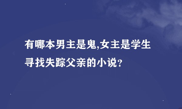 有哪本男主是鬼,女主是学生寻找失踪父亲的小说？