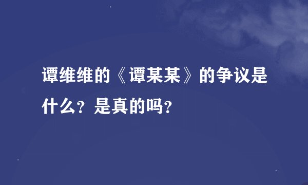 谭维维的《谭某某》的争议是什么？是真的吗？