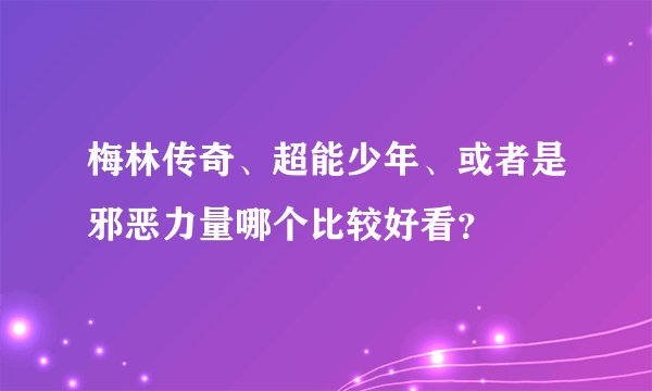 梅林传奇、超能少年、或者是邪恶力量哪个比较好看？
