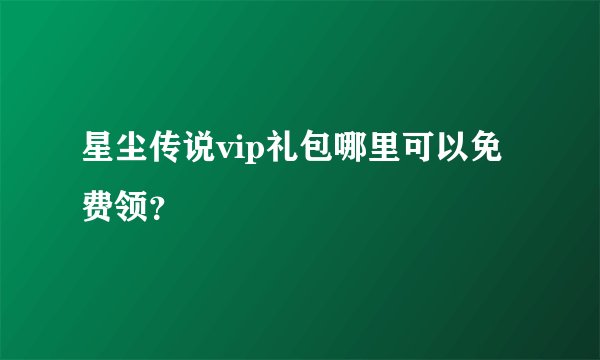 星尘传说vip礼包哪里可以免费领？