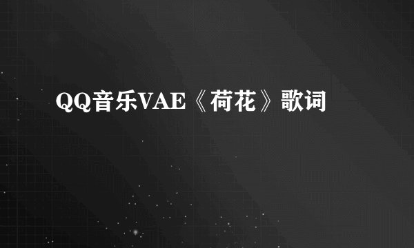 QQ音乐VAE《荷花》歌词