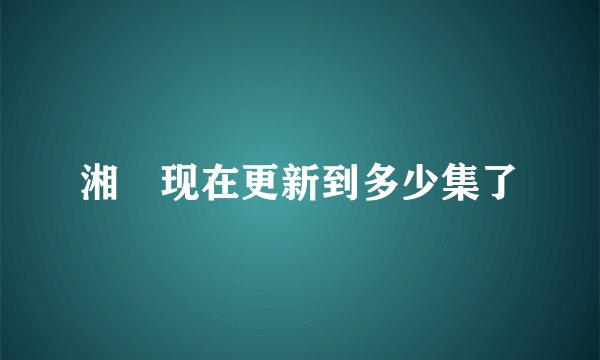 湘囧现在更新到多少集了