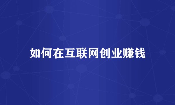 如何在互联网创业赚钱