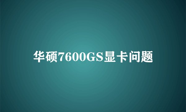 华硕7600GS显卡问题