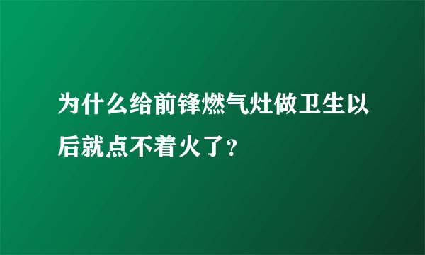 为什么给前锋燃气灶做卫生以后就点不着火了？