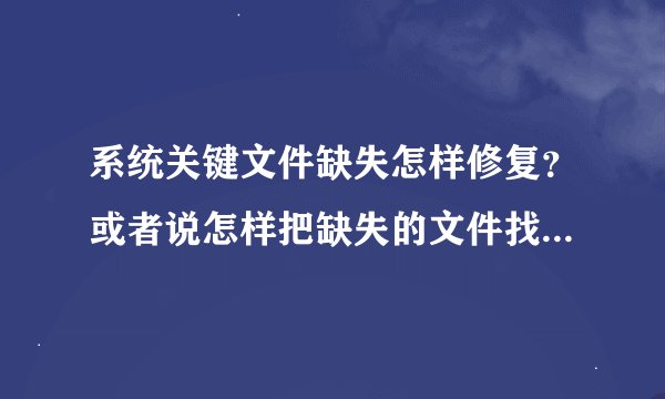 系统关键文件缺失怎样修复？或者说怎样把缺失的文件找回和处理？