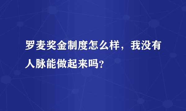 罗麦奖金制度怎么样，我没有人脉能做起来吗？