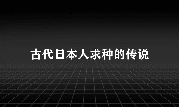 古代日本人求种的传说