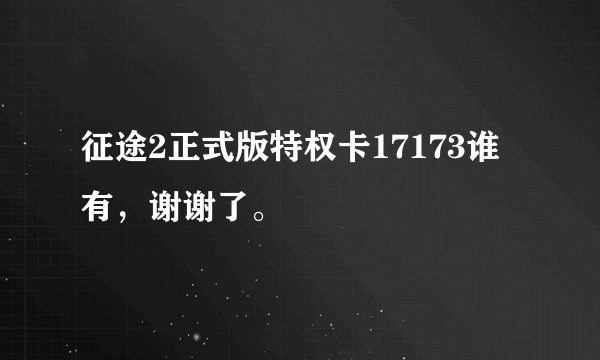 征途2正式版特权卡17173谁有，谢谢了。