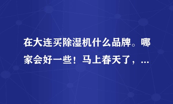 在大连买除湿机什么品牌。哪家会好一些！马上春天了，肯定越来越潮，家里老人关节不舒服，求推荐！