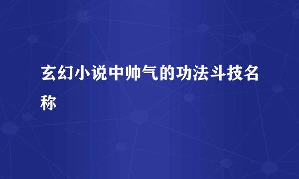 玄幻小说中帅气的功法斗技名称