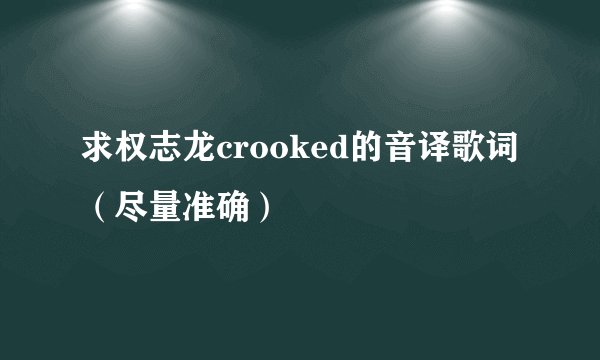 求权志龙crooked的音译歌词（尽量准确）
