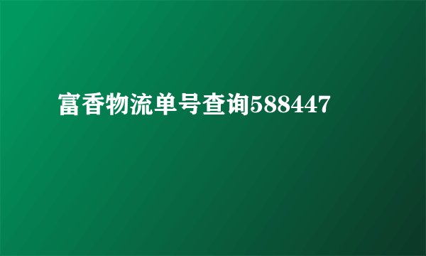 富香物流单号查询588447
