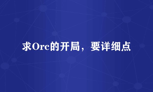 求Orc的开局,要详细点