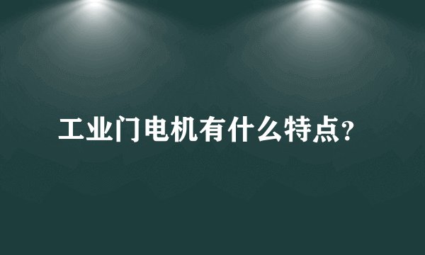 工业门电机有什么特点？