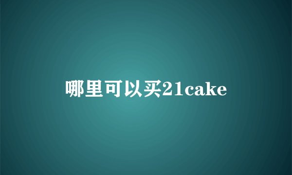 哪里可以买21cake