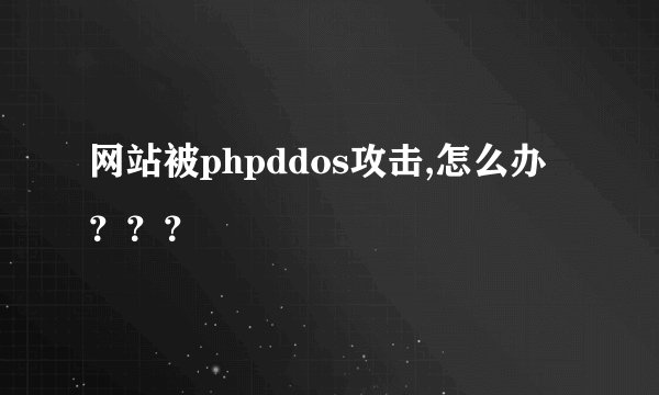 网站被phpddos攻击,怎么办???