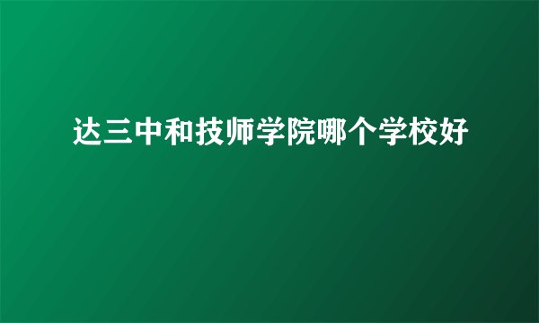 达三中和技师学院哪个学校好